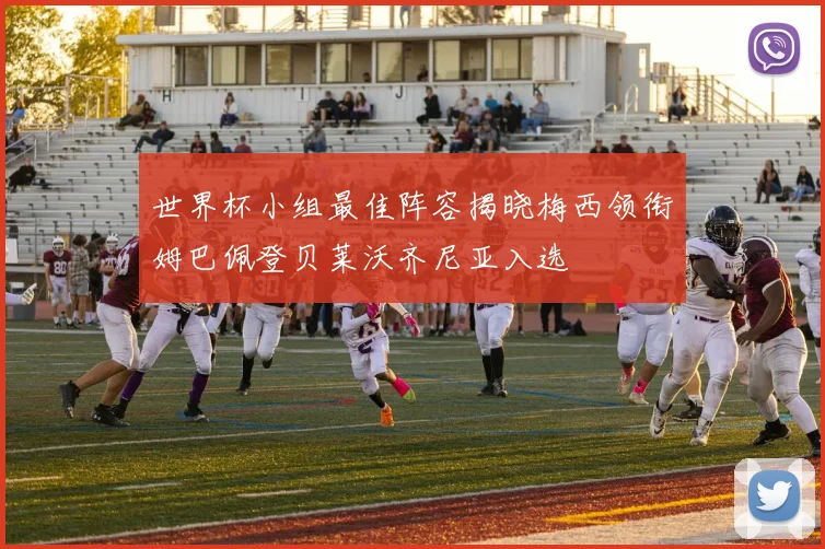 世界杯小组最佳阵容揭晓梅西领衔姆巴佩登贝莱沃齐尼亚入选