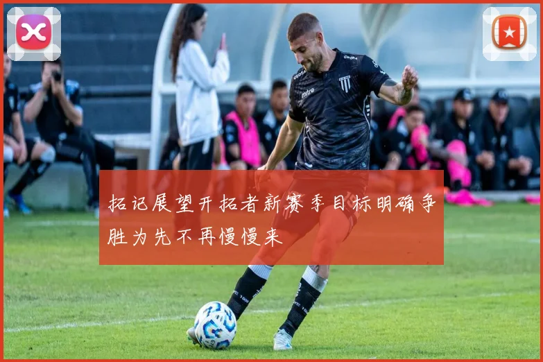 拓记展望开拓者新赛季目标明确争胜为先不再慢慢来