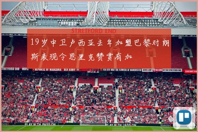 19岁中卫卢西亚去年加盟巴黎对朗斯表现令恩里克赞赏有加