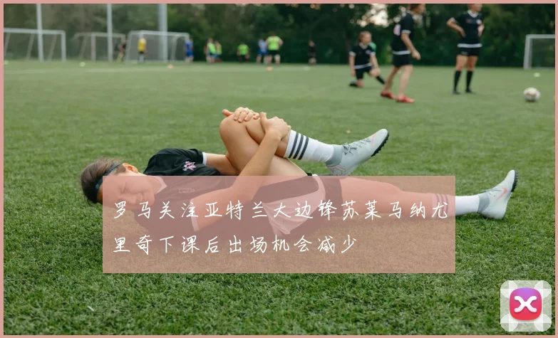 罗马关注亚特兰大边锋苏莱马纳尤里奇下课后出场机会减少