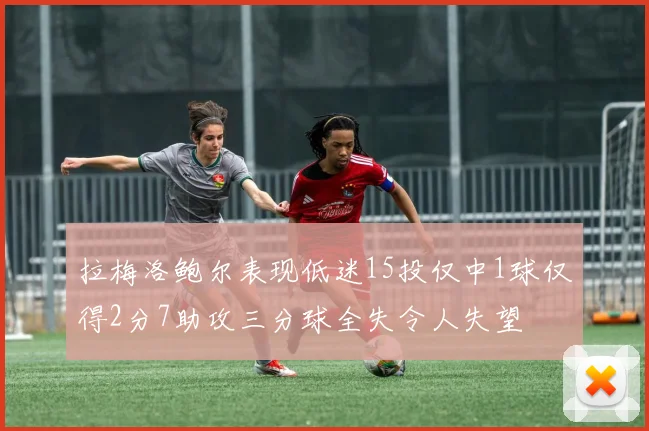 拉梅洛鲍尔表现低迷15投仅中1球仅得2分7助攻三分球全失令人失望