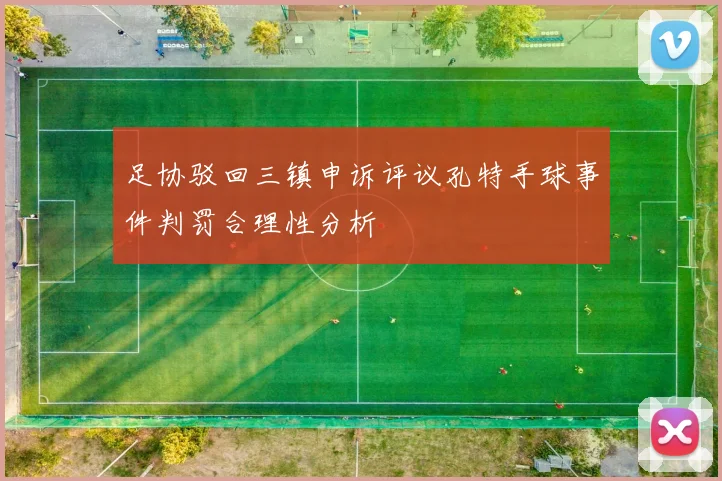 足协驳回三镇申诉评议孔特手球事件判罚合理性分析