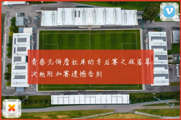 青春无悔詹杜库的季后赛之旅落幕次轮附加赛遗憾告别