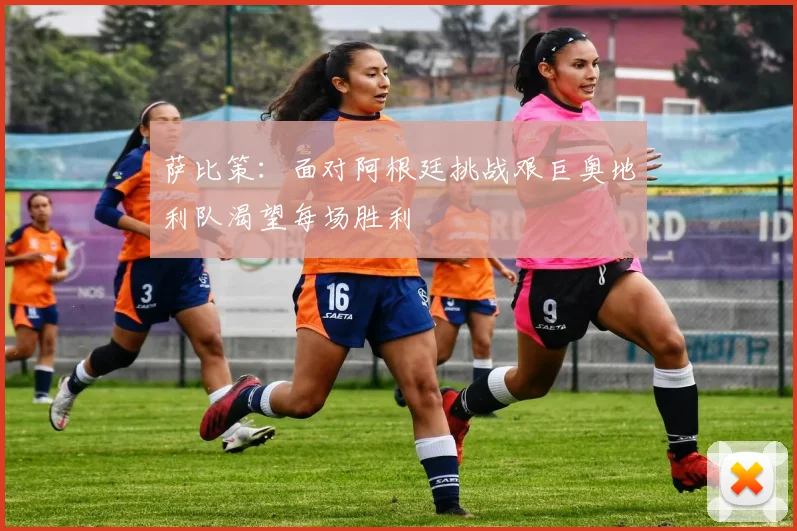萨比策：面对阿根廷挑战艰巨奥地利队渴望每场胜利